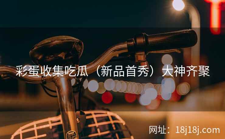 彩蛋收集吃瓜（新品首秀）大神齐聚