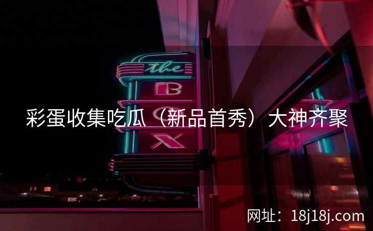 彩蛋收集吃瓜（新品首秀）大神齐聚