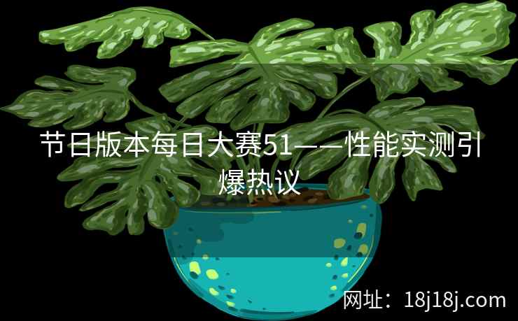 节日版本每日大赛51——性能实测引爆热议