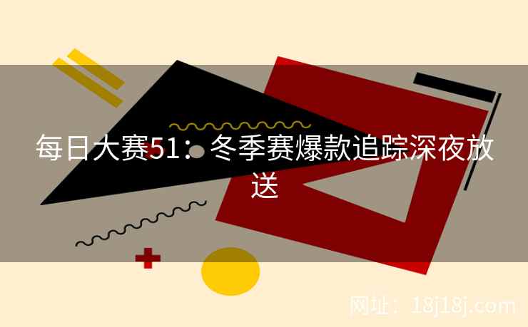 每日大赛51：冬季赛爆款追踪深夜放送