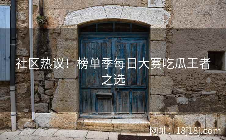 社区热议！榜单季每日大赛吃瓜王者之选