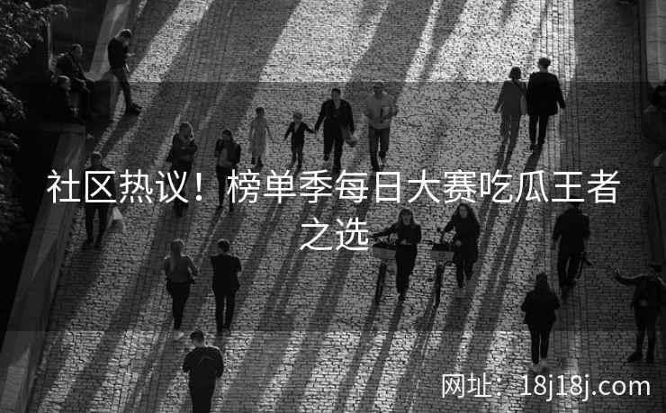社区热议！榜单季每日大赛吃瓜王者之选