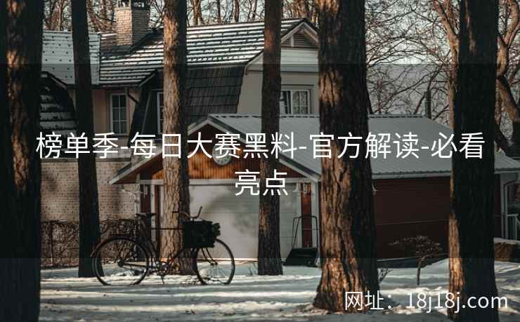 榜单季-每日大赛黑料-官方解读-必看亮点