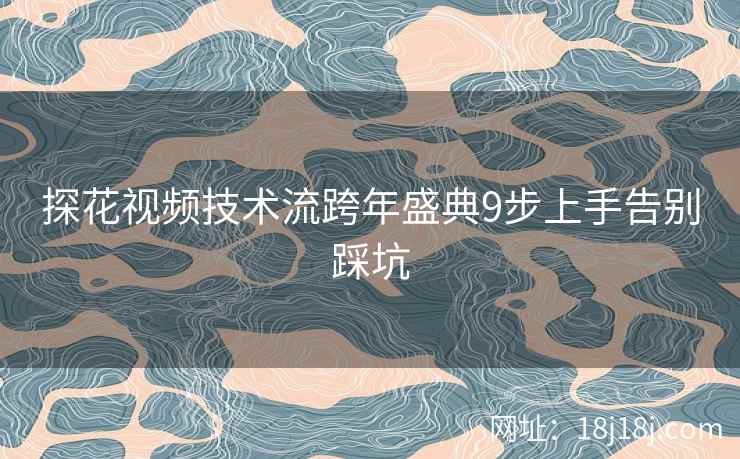 探花视频技术流跨年盛典9步上手告别踩坑