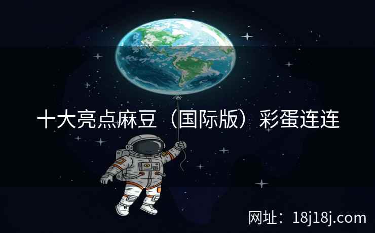 十大亮点麻豆（国际版）彩蛋连连