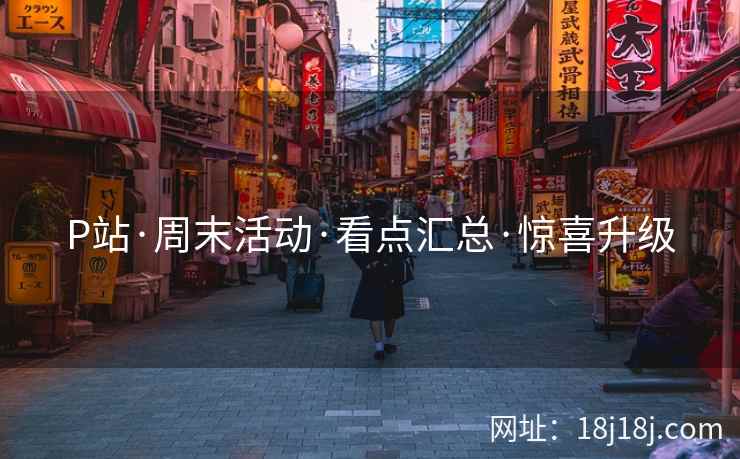 P站·周末活动·看点汇总·惊喜升级