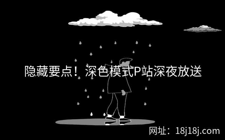 隐藏要点！深色模式P站深夜放送
