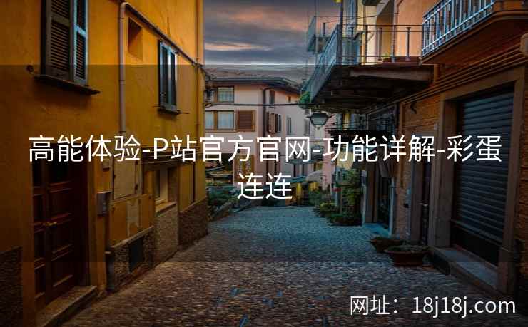 高能体验-P站官方官网-功能详解-彩蛋连连