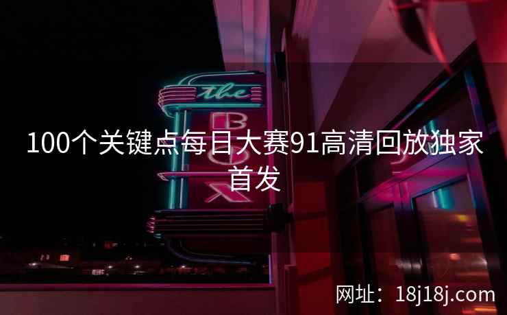 100个关键点每日大赛91高清回放独家首发