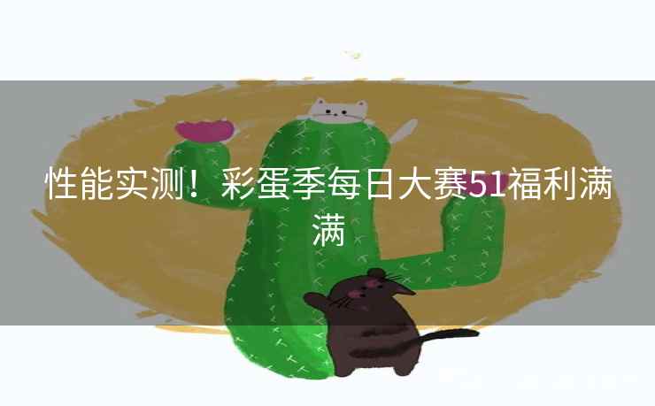 性能实测！彩蛋季每日大赛51福利满满