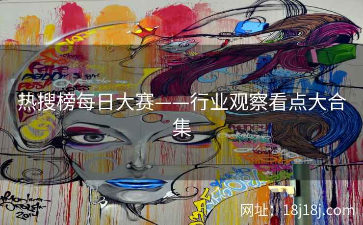 热搜榜每日大赛——行业观察看点大合集