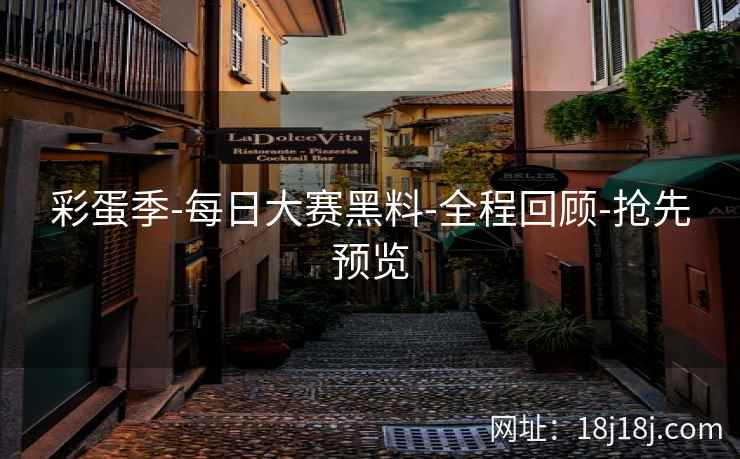 彩蛋季-每日大赛黑料-全程回顾-抢先预览