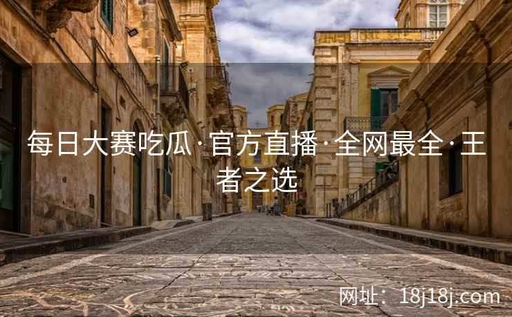 每日大赛吃瓜·官方直播·全网最全·王者之选