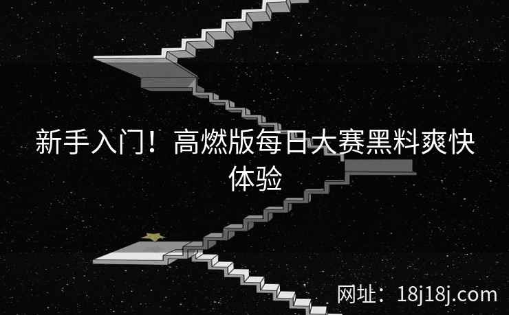 新手入门！高燃版每日大赛黑料爽快体验