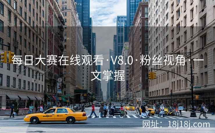 每日大赛在线观看·V8.0·粉丝视角·一文掌握