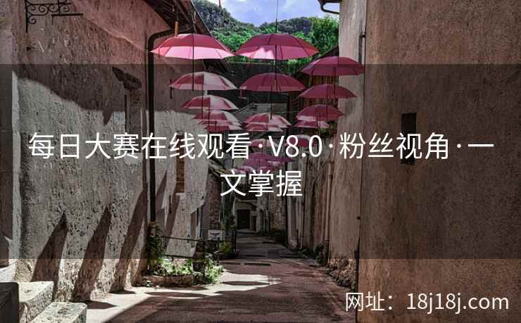 每日大赛在线观看·V8.0·粉丝视角·一文掌握