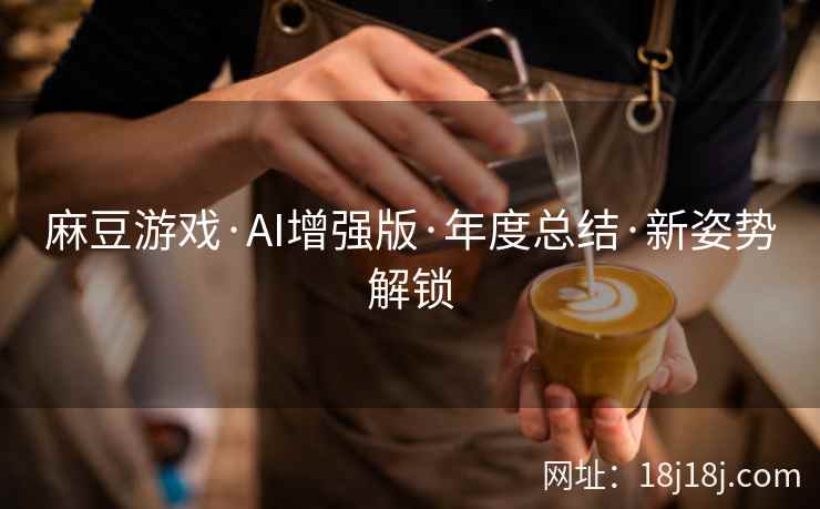 麻豆游戏·AI增强版·年度总结·新姿势解锁