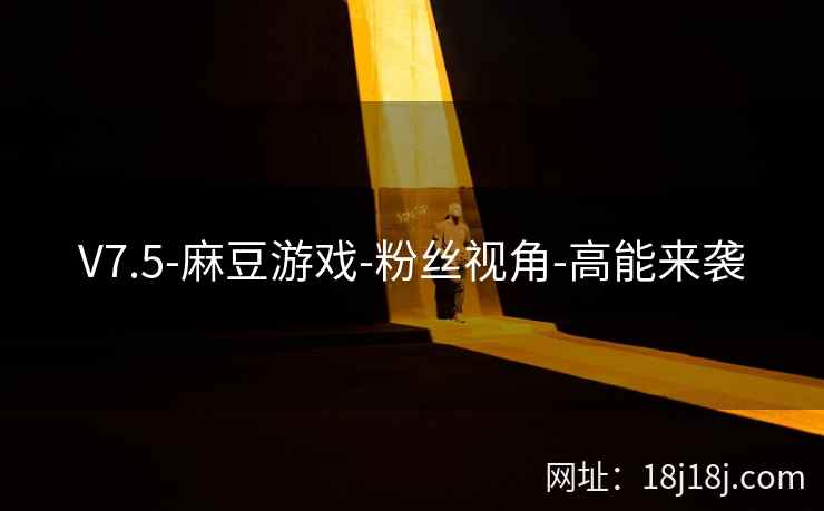 V7.5-麻豆游戏-粉丝视角-高能来袭