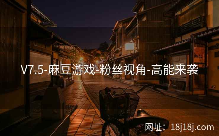 V7.5-麻豆游戏-粉丝视角-高能来袭