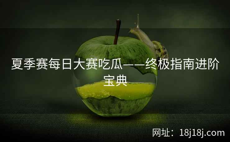 夏季赛每日大赛吃瓜——终极指南进阶宝典