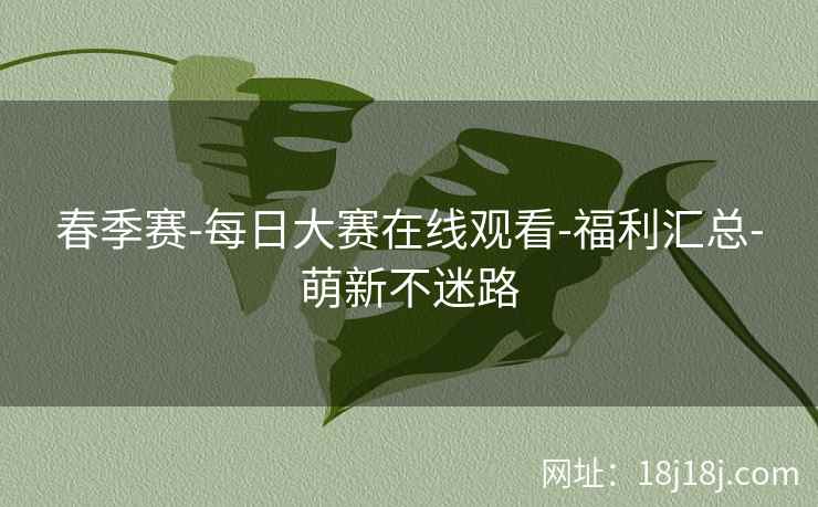 春季赛-每日大赛在线观看-福利汇总-萌新不迷路