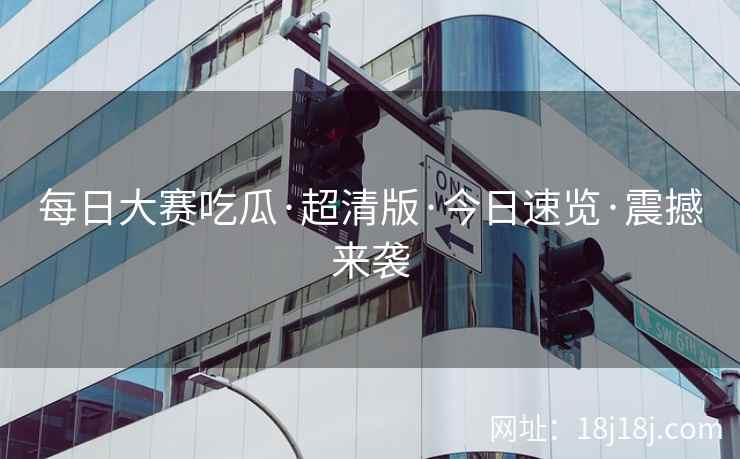 每日大赛吃瓜·超清版·今日速览·震撼来袭