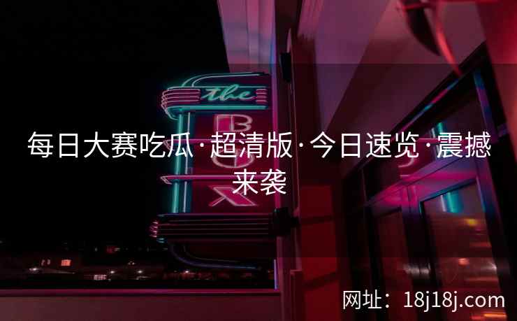 每日大赛吃瓜·超清版·今日速览·震撼来袭