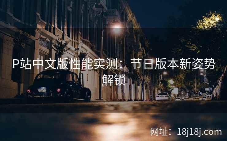 P站中文版性能实测：节日版本新姿势解锁