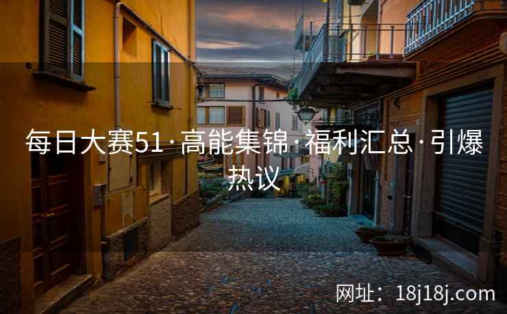 每日大赛51·高能集锦·福利汇总·引爆热议