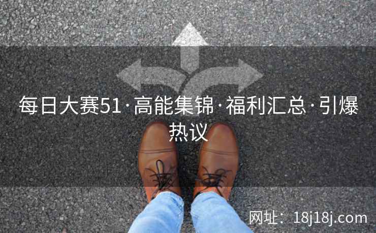 每日大赛51·高能集锦·福利汇总·引爆热议