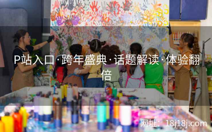 P站入口·跨年盛典·话题解读·体验翻倍