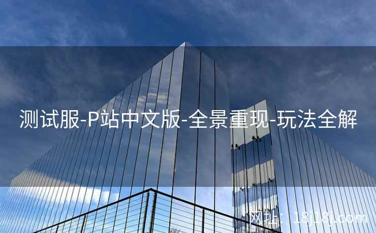 测试服-P站中文版-全景重现-玩法全解