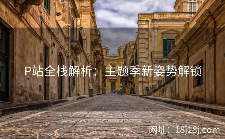 P站全栈解析：主题季新姿势解锁
