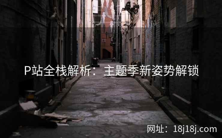P站全栈解析：主题季新姿势解锁