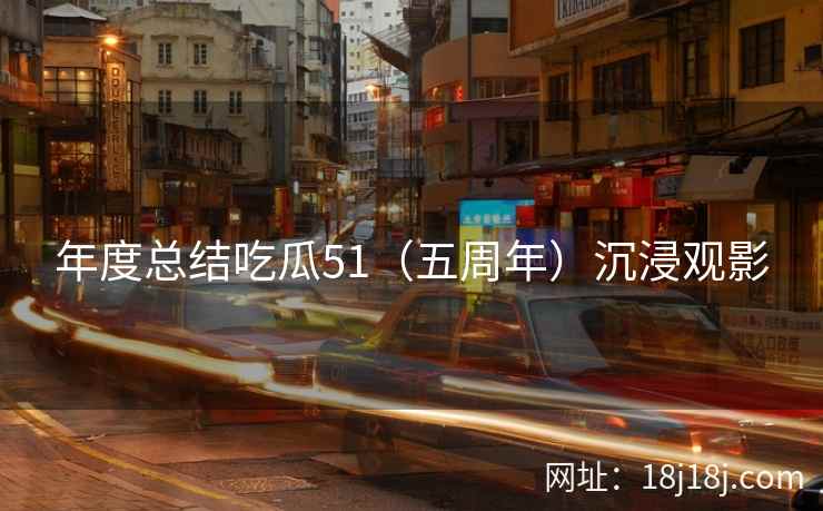 年度总结吃瓜51（五周年）沉浸观影