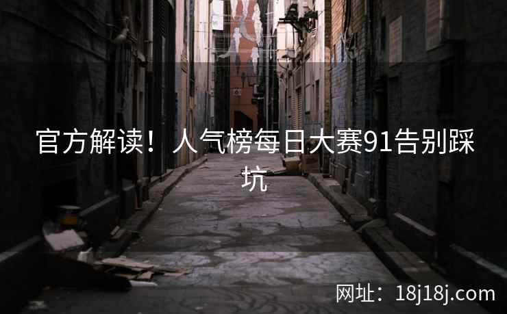 官方解读！人气榜每日大赛91告别踩坑