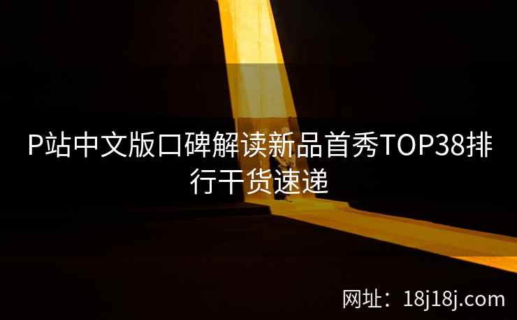 P站中文版口碑解读新品首秀TOP38排行干货速递