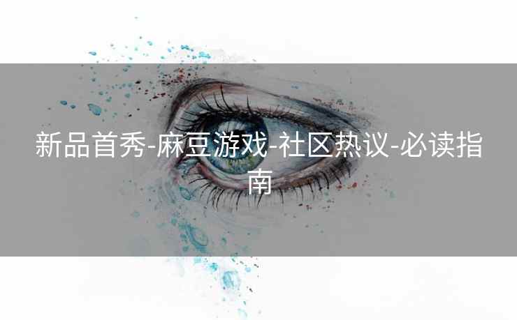 新品首秀-麻豆游戏-社区热议-必读指南