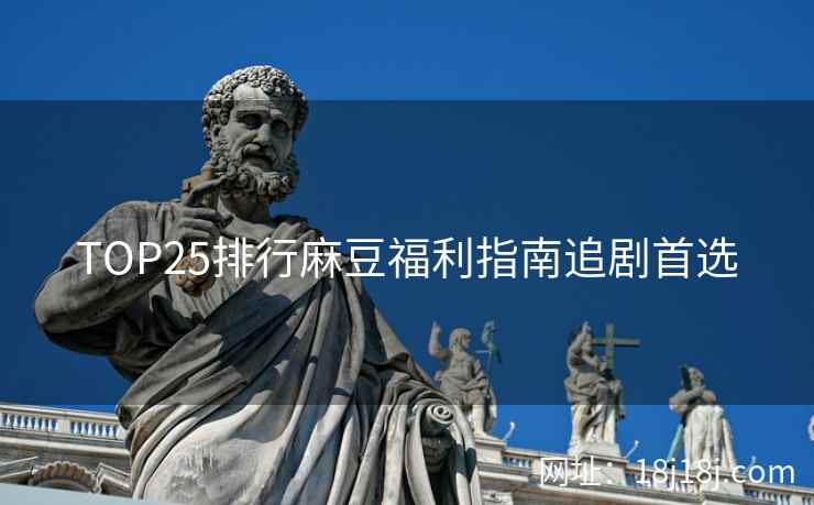 TOP25排行麻豆福利指南追剧首选