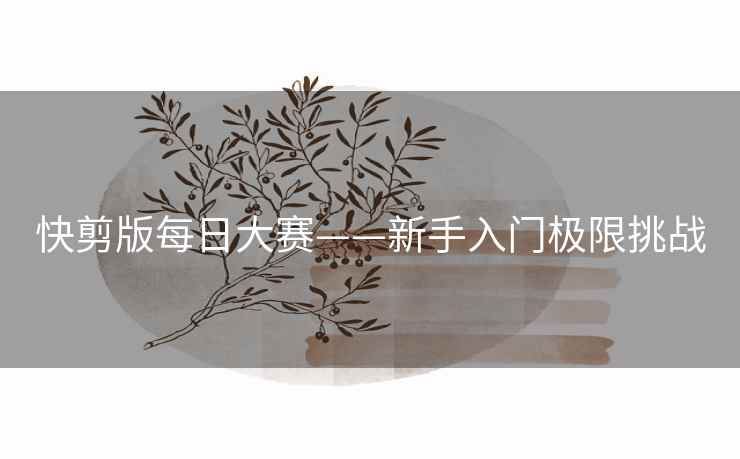 快剪版每日大赛——新手入门极限挑战
