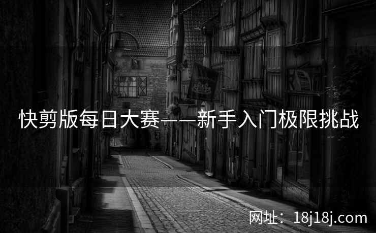 快剪版每日大赛——新手入门极限挑战