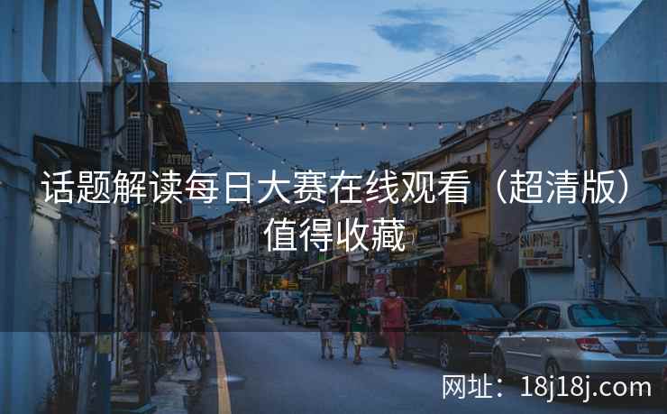 话题解读每日大赛在线观看（超清版）值得收藏