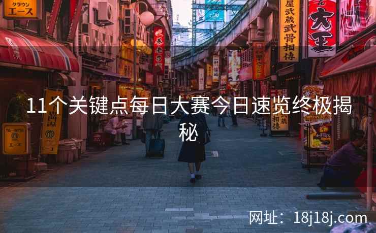 11个关键点每日大赛今日速览终极揭秘