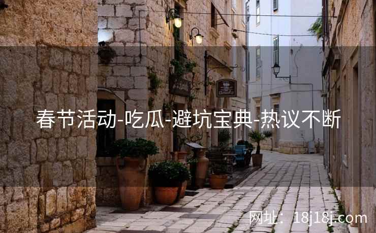 春节活动-吃瓜-避坑宝典-热议不断