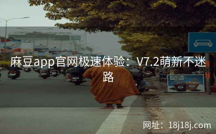 麻豆app官网极速体验：V7.2萌新不迷路