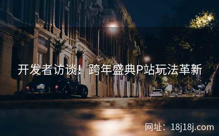 开发者访谈！跨年盛典P站玩法革新