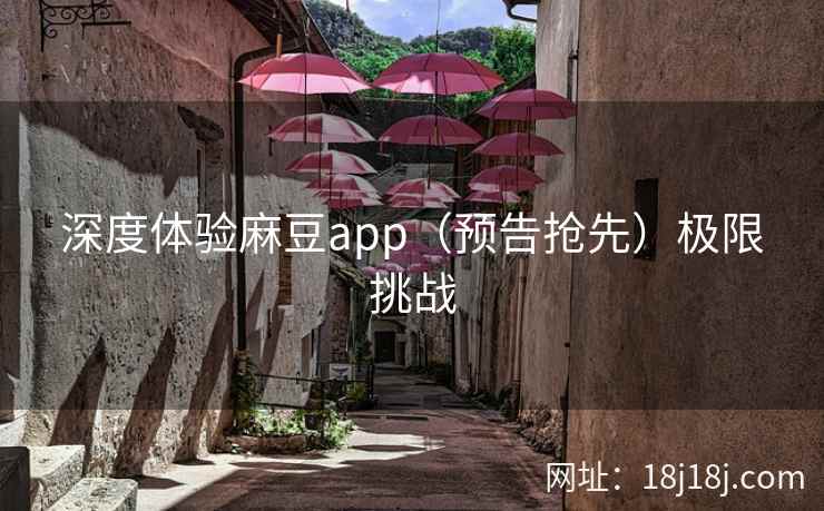 深度体验麻豆app（预告抢先）极限挑战