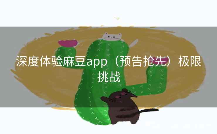 深度体验麻豆app（预告抢先）极限挑战