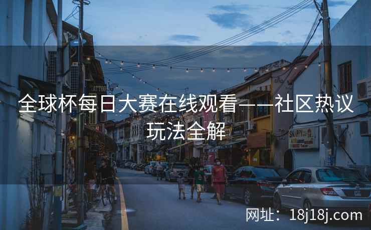 全球杯每日大赛在线观看——社区热议玩法全解