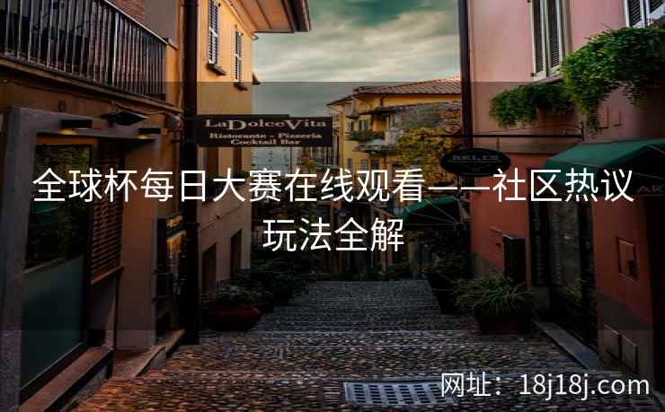 全球杯每日大赛在线观看——社区热议玩法全解